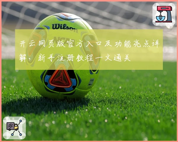 开云网页版官方入口及功能亮点详解,新手注册教程一文通关