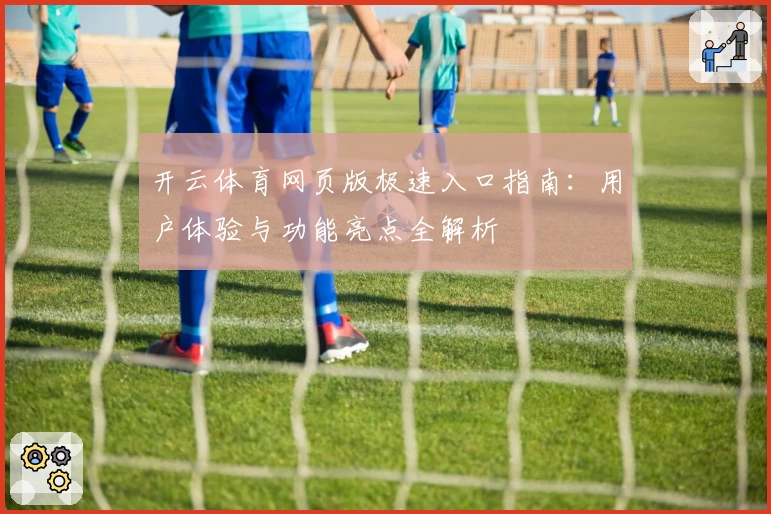 开云体育网页版极速入口指南:用户体验与功能亮点全解析