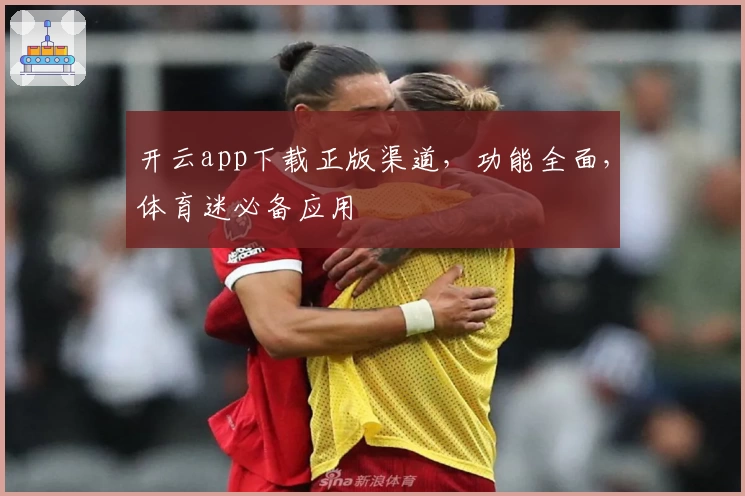开云app下载正版渠道，功能全面，体育迷必备应用
