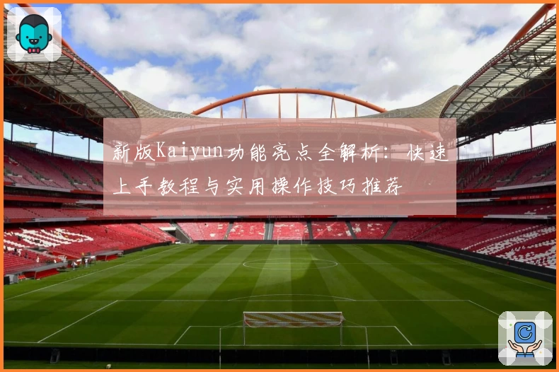 新版Kaiyun功能亮点全解析:快速上手教程与实用操作技巧推荐
