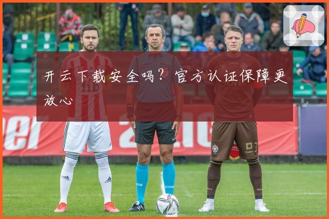 开云下载安全吗?官方认证保障更放心