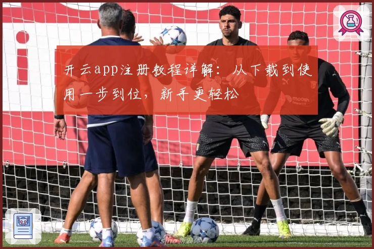 开云app注册教程详解：从下载到使用一步到位，新手更轻松
