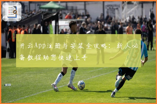 开云App注册与安装全攻略：新人必备教程助您快速上手