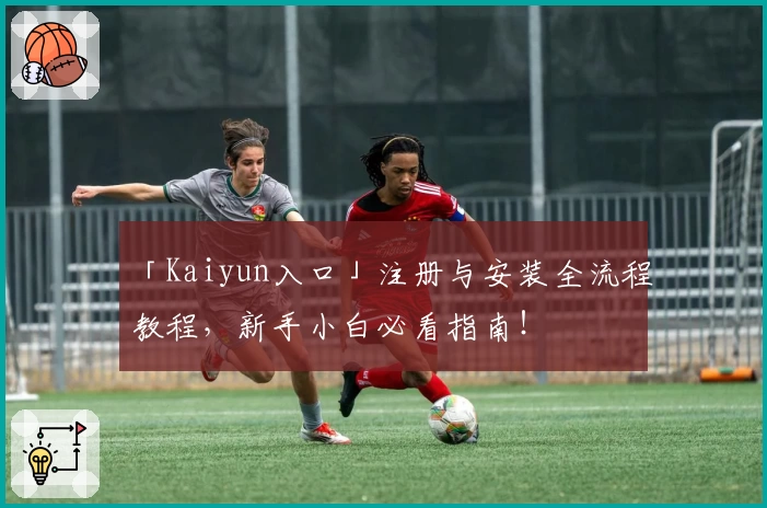 「Kaiyun入口」注册与安装全流程教程，新手小白必看指南！