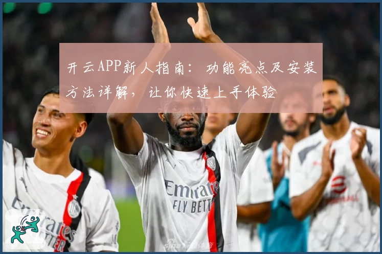 开云APP新人指南：功能亮点及安装方法详解，让你快速上手体验