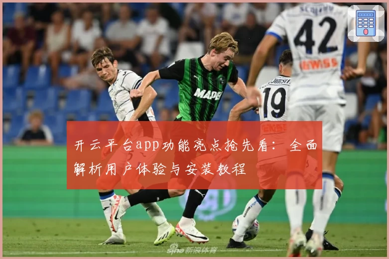 开云平台app功能亮点抢先看：全面解析用户体验与安装教程
