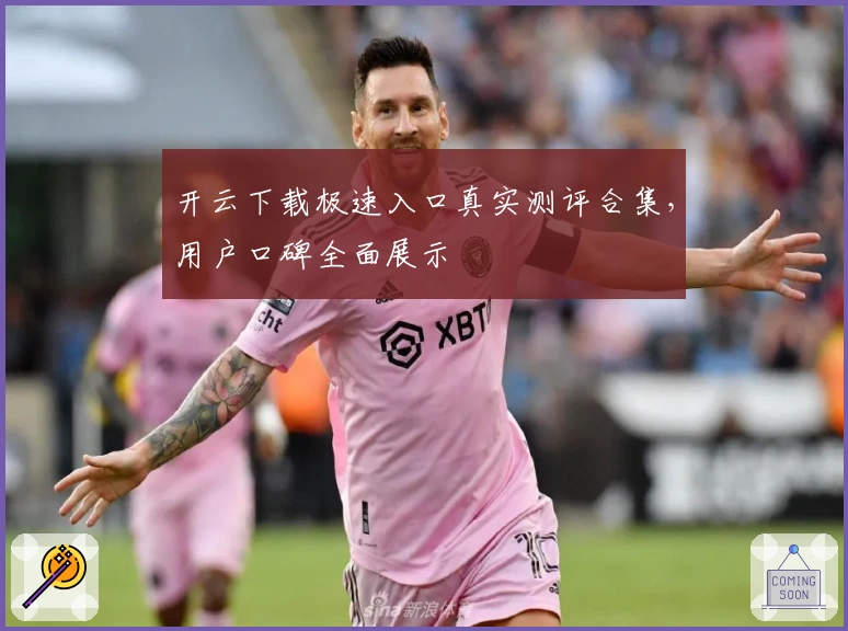 开云下载极速入口真实测评合集，用户口碑全面展示