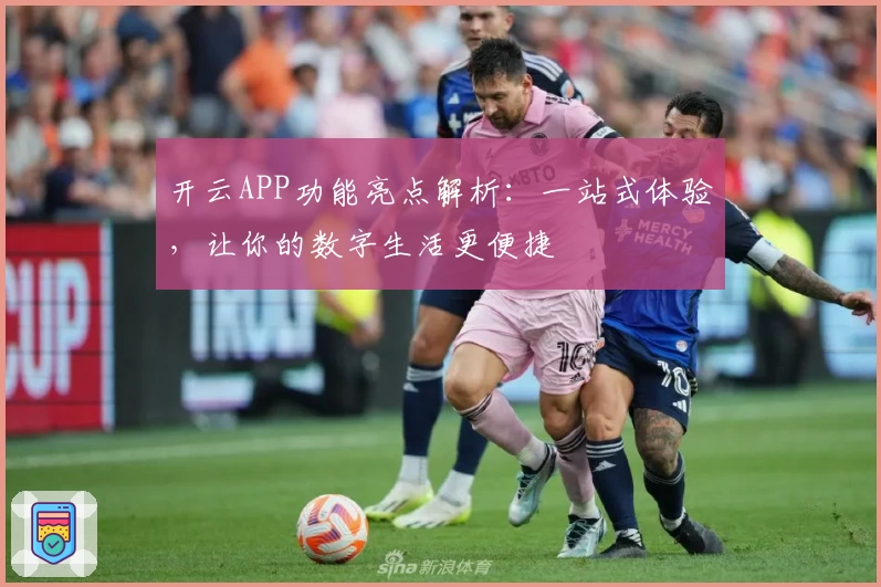 开云APP功能亮点解析：一站式体验，让你的数字生活更便捷