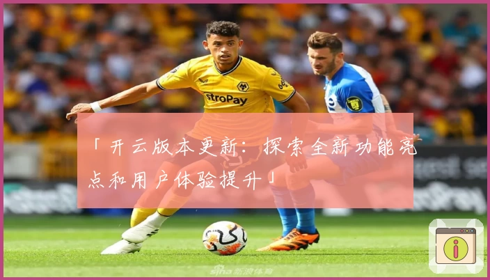 「开云版本更新:探索全新功能亮点和用户体验提升」