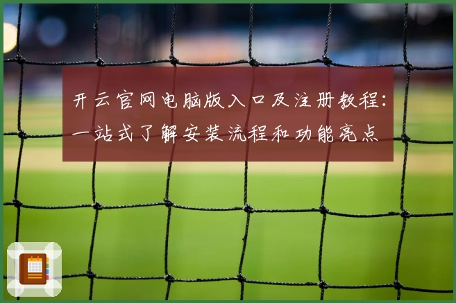 开云官网电脑版入口及注册教程:一站式了解安装流程和功能亮点