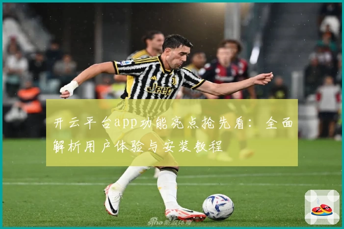 开云平台app功能亮点抢先看：全面解析用户体验与安装教程