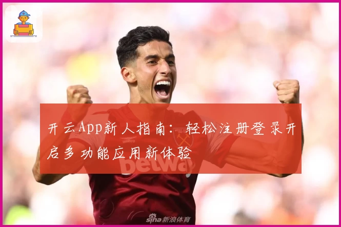 开云App新人指南：轻松注册登录开启多功能应用新体验