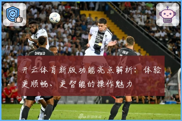 开云体育新版功能亮点解析：体验更顺畅、更智能的操作魅力