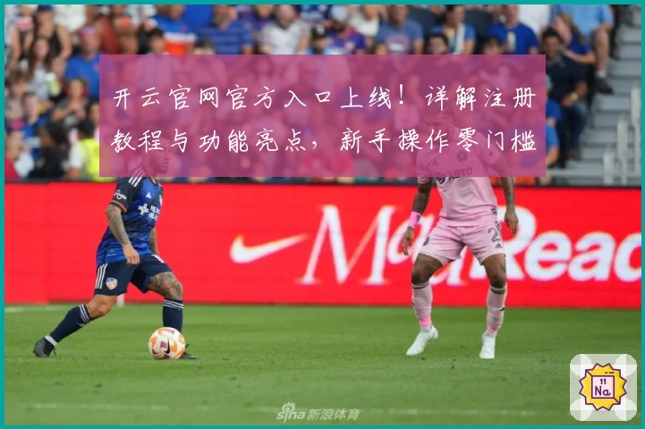 开云官网官方入口上线！详解注册教程与功能亮点，新手操作零门槛