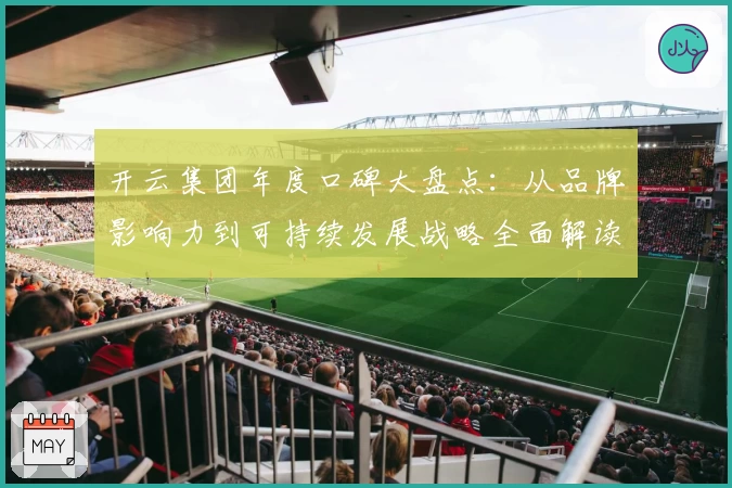 开云集团年度口碑大盘点：从品牌影响力到可持续发展战略全面解读