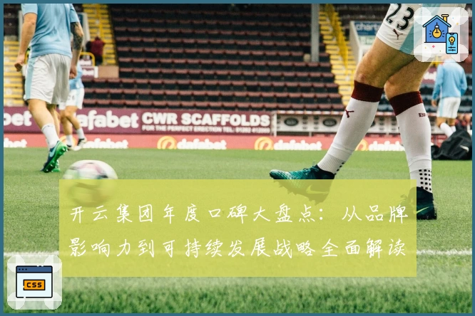 开云集团年度口碑大盘点：从品牌影响力到可持续发展战略全面解读