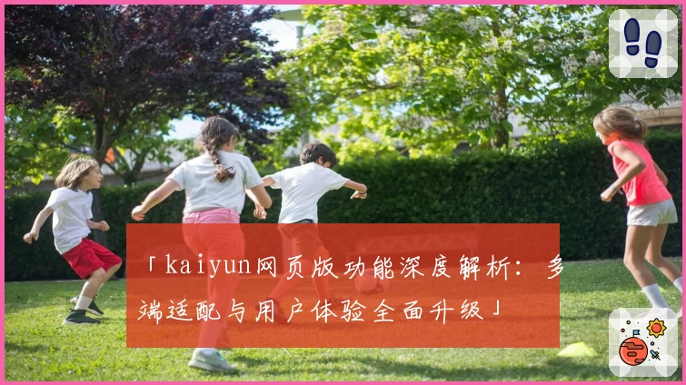 「kaiyun网页版功能深度解析:多端适配与用户体验全面升级」