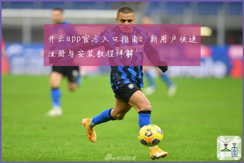 开云app官方入口指南：新用户快速注册与安装教程详解