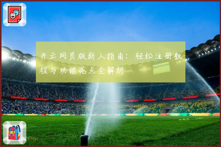 开云网页版新人指南：轻松注册教程与功能亮点全解析