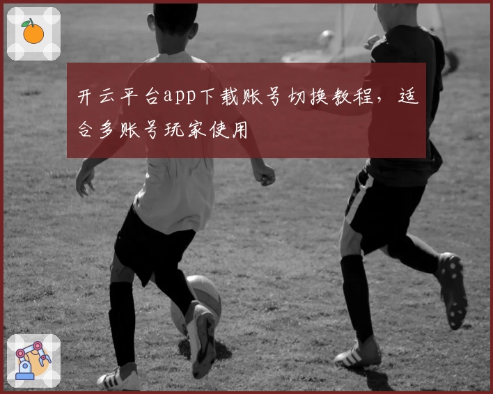 开云平台app下载账号切换教程，适合多账号玩家使用