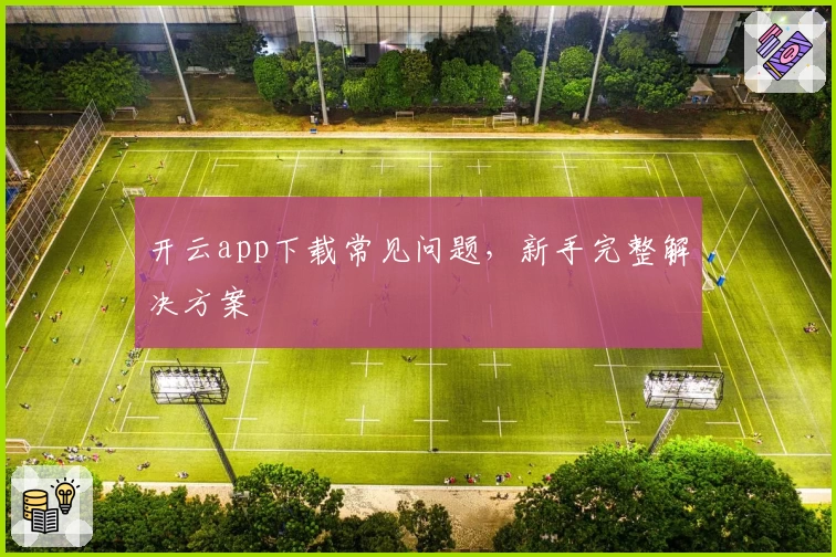 开云app下载常见问题，新手完整解决方案