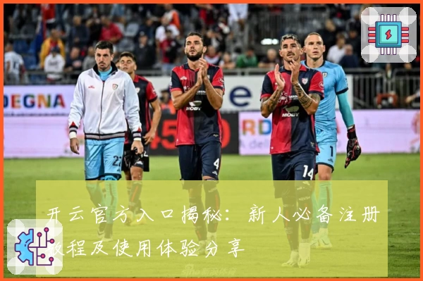 开云官方入口揭秘：新人必备注册教程及使用体验分享