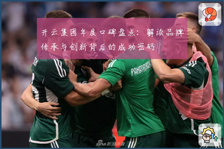开云集团年度口碑盘点：解读品牌传承与创新背后的成功密码