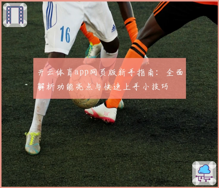 开云体育app网页版新手指南：全面解析功能亮点与快速上手小技巧