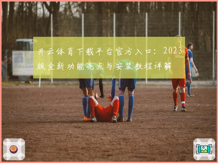 开云体育下载平台官方入口：2023版全新功能亮点与安装教程详解