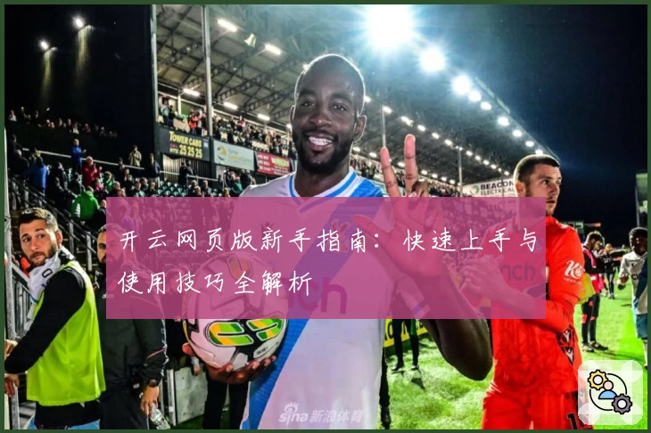 开云网页版新手指南:快速上手与使用技巧全解析