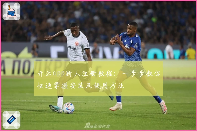 开云app新人注册教程：一步步教你快速掌握安装及使用方法