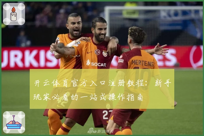 开云体育官方入口注册教程:新手玩家必看的一站式操作指南