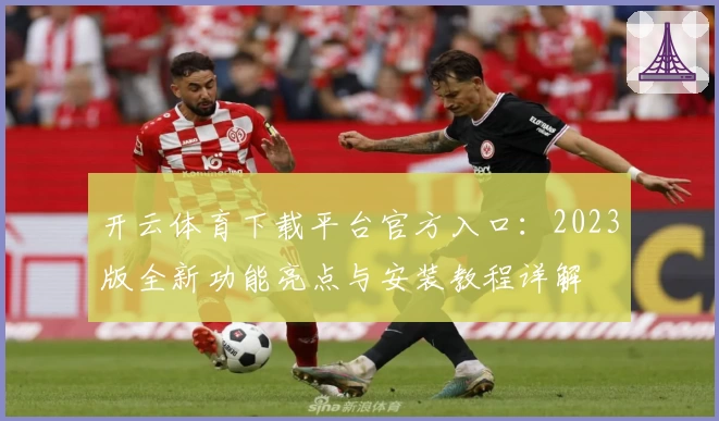 开云体育下载平台官方入口：2023版全新功能亮点与安装教程详解