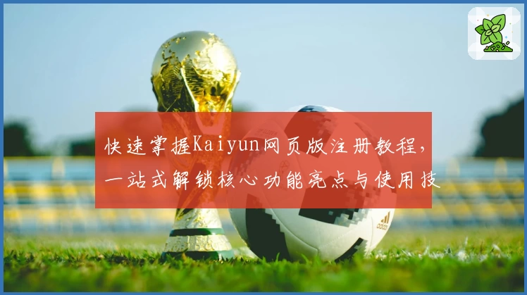 快速掌握Kaiyun网页版注册教程，一站式解锁核心功能亮点与使用技巧