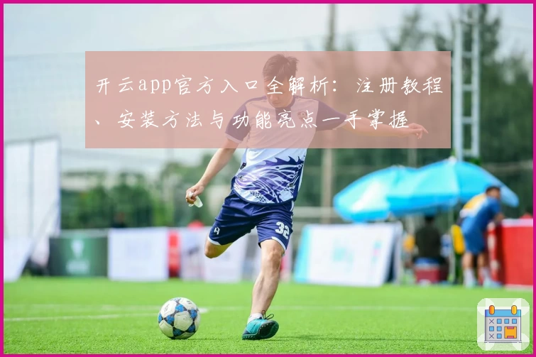 开云app官方入口全解析：注册教程、安装方法与功能亮点一手掌握