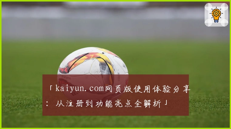 「kaiyun.com网页版使用体验分享：从注册到功能亮点全解析」
