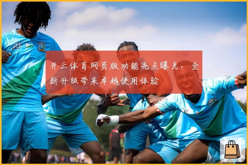 开云体育网页版功能亮点曝光，全新升级带来卓越使用体验