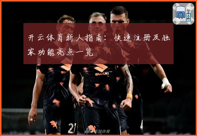开云体育新人指南：快速注册及独家功能亮点一览