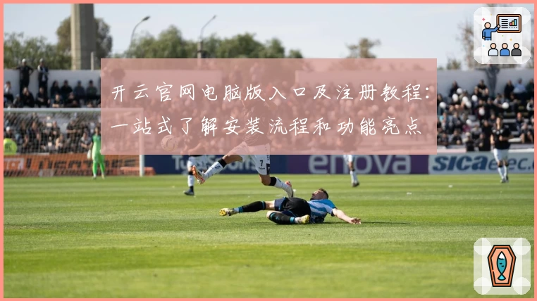开云官网电脑版入口及注册教程：一站式了解安装流程和功能亮点