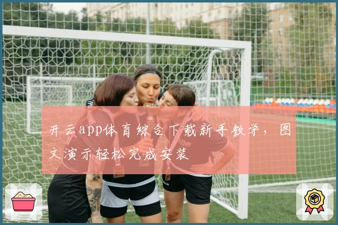 开云app体育综合下载新手教学,图文演示轻松完成安装