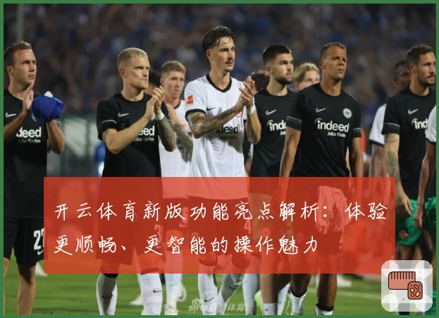 开云体育新版功能亮点解析：体验更顺畅、更智能的操作魅力