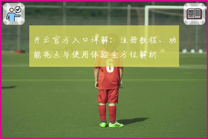 开云官方入口详解：注册教程、功能亮点与使用体验全方位解析