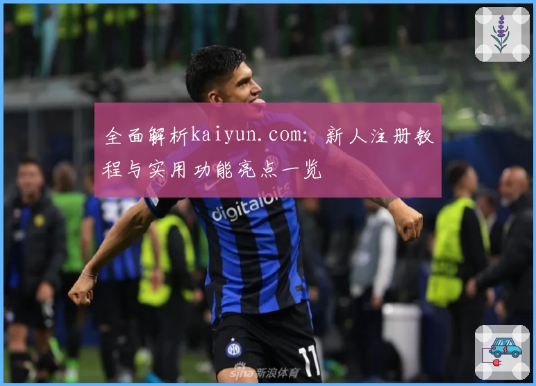 全面解析kaiyun.com:新人注册教程与实用功能亮点一览