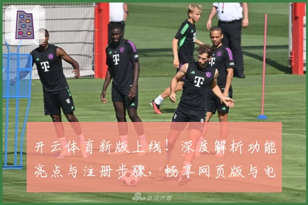 开云体育新版上线！深度解析功能亮点与注册步骤，畅享网页版与电脑版全新体验