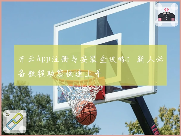 开云App注册与安装全攻略：新人必备教程助您快速上手
