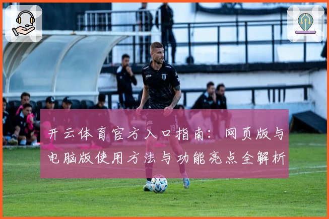 开云体育官方入口指南：网页版与电脑版使用方法与功能亮点全解析