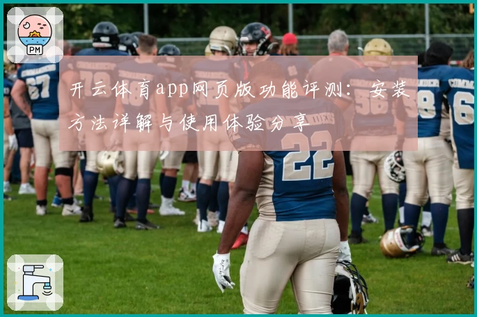 开云体育app网页版功能评测：安装方法详解与使用体验分享