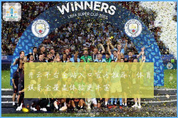 开云平台全站入口官方推荐,体育娱乐全覆盖体验更丰富