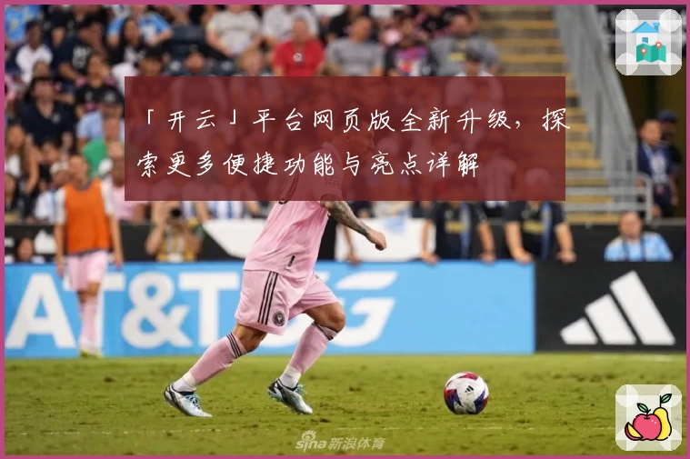 「开云」平台网页版全新升级，探索更多便捷功能与亮点详解