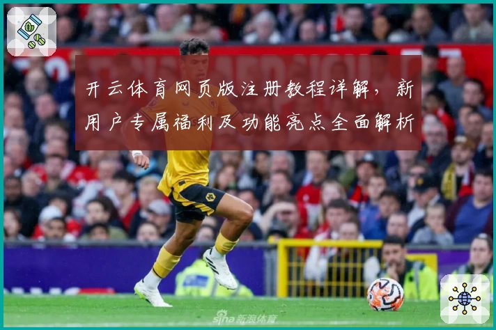 开云体育网页版注册教程详解,新用户专属福利及功能亮点全面解析